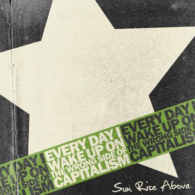 Sun Rise Above – Every Day I Wake Up On The Wrong Side Of Capitalism (CD) (2011) (320 kbps)